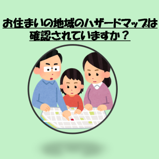 お住まいの地域のハザードマップは確認されていますか？